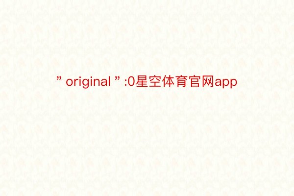＂original＂:0星空体育官网app