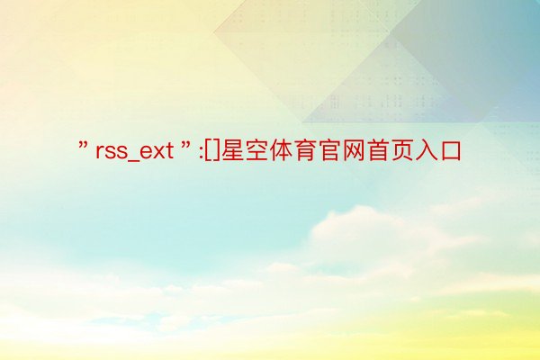 ＂rss_ext＂:[]星空体育官网首页入口