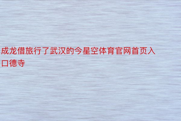 成龙借旅行了武汉的今星空体育官网首页入口德寺