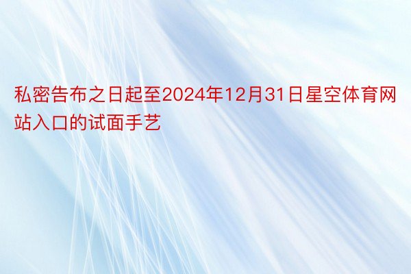 私密告布之日起至2024年12月31日星空体育网站入口的试面手艺