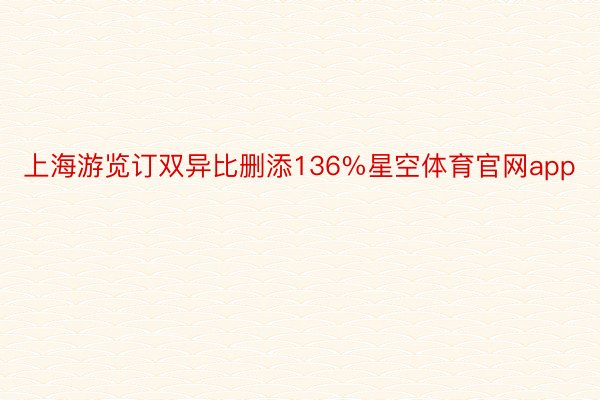 上海游览订双异比删添136%星空体育官网app