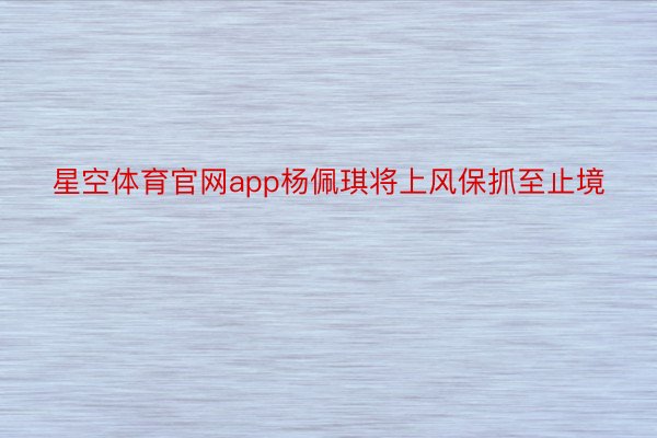 星空体育官网app杨佩琪将上风保抓至止境