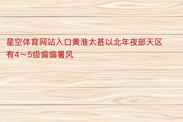 星空体育网站入口黄淮太甚以北年夜部天区有4～5级偏偏暑风