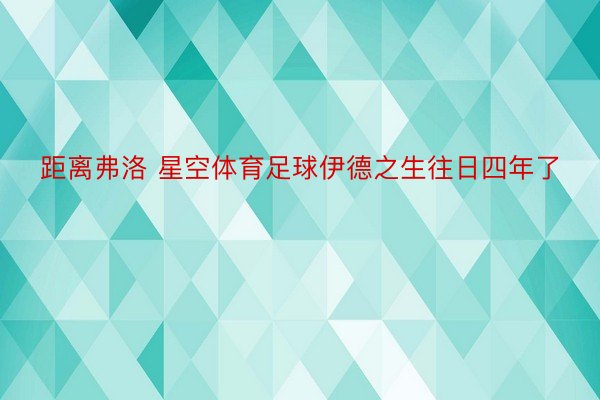 距离弗洛 星空体育足球伊德之生往日四年了