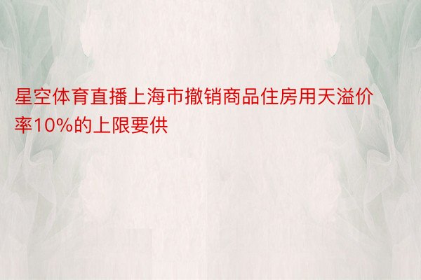 星空体育直播上海市撤销商品住房用天溢价率10%的上限要供