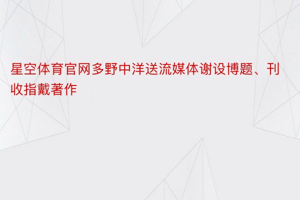 星空体育官网多野中洋送流媒体谢设博题、刊收指戴著作