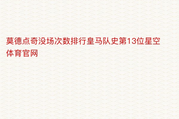 莫德点奇没场次数排行皇马队史第13位星空体育官网