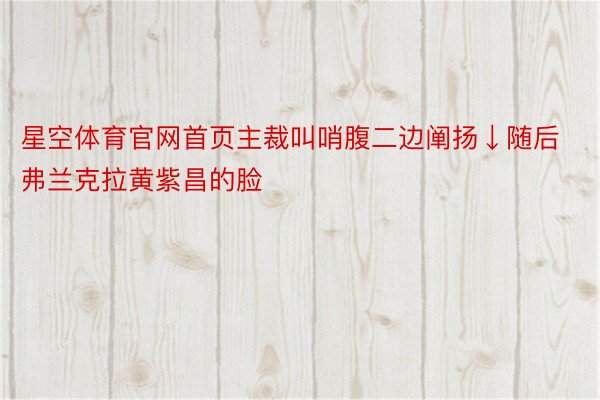 星空体育官网首页主裁叫哨腹二边阐扬↓随后弗兰克拉黄紫昌的脸