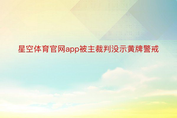 星空体育官网app被主裁判没示黄牌警戒