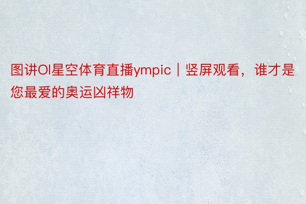 图讲Ol星空体育直播ympic｜竖屏观看，<a href=