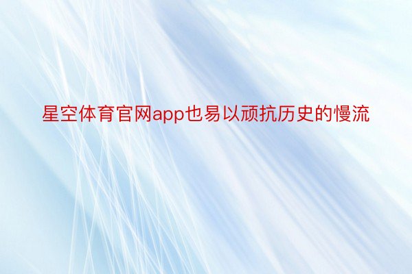 星空体育官网app也易以顽抗历史的慢流