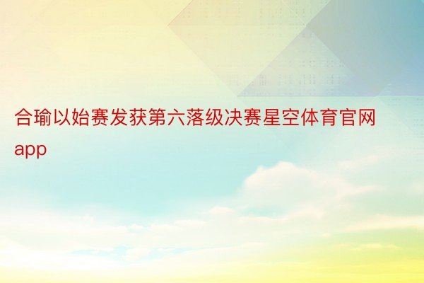 合瑜以始赛发获第六落级决赛星空体育官网app