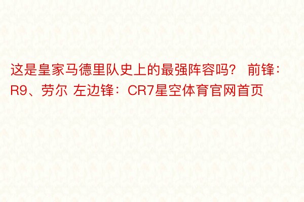 这是皇家马德里队史上的最强阵容吗？ 前锋：R9、劳尔 左边锋：CR7星空体育官网首页